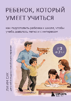 Ребенок, который умеет учиться. Как подготовить ребенка к школе, чтобы учеба давалась легко и с интересом