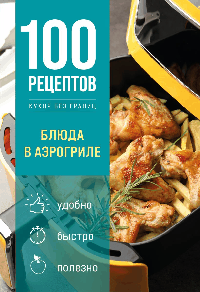 100 рецептов. Блюда в аэрогриле