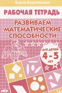 Развиваем математические способности. 4-5 лет. Рабочая тетрадь.