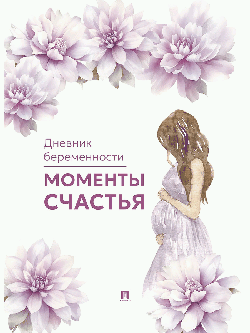 Моменты счастья. Дневник беременности.-М.Проспект.