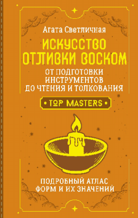 Искусство отливки воском. От подготовки инструментов до чтения и толкования. Подробный атлас форм и их значений