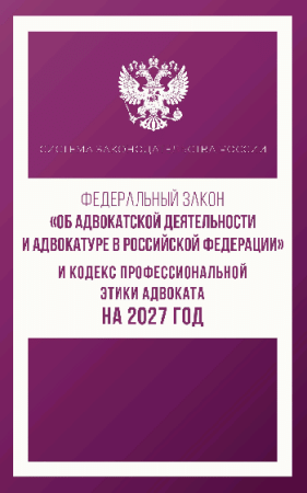 Федеральный закон 'Об адвокатской деятельности и адвокатуре в Российской Федерации' и Кодекс профессиональной этики адвоката на 2027 год