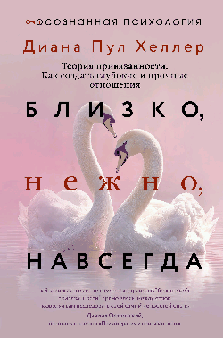 Близко, нежно, навсегда. Как создать глубокие и прочные отношения. Теория привязанности