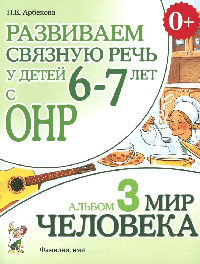 Развиваем связную речь у детей 6-7 лет с ОНР. Альбом 3. Мир человека. А4