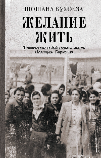 Желание жить. Трагические судьбы узниц лагеря Освенцим-Биркенау