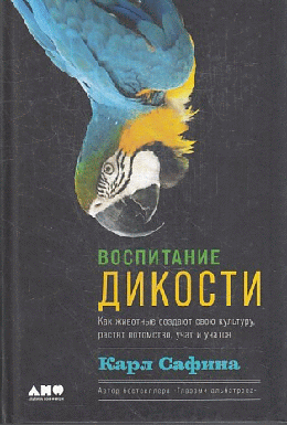 Воспитание дикости: Как животные создают свою культуру, растят потомство, учат и учатся