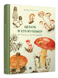 Цезарь и его мухомор (истории из жизни грибов).-М.:Проспект,2026.