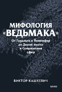 Мифология 'Ведьмака'. От Геральта и Йеннифэр до Дикой охоты и Сопряжения сфер. Покетбук