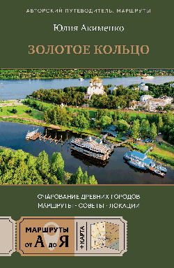 Золотое кольцо. Очарование древних городов. Маршруты, советы, локации