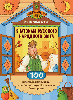 Знатокам русского народного быта: 100 тестовых вопросов и ответов познават.викторины
