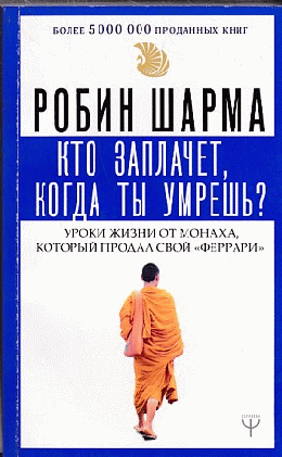 Кто заплачет, когда ты умрешь? Уроки жизни от монаха, который продал свой «феррари»
