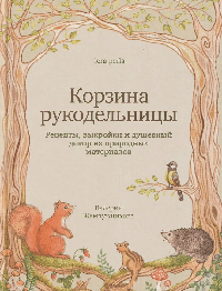 Корзина рукодельницы. Рецепты, выкройки и душевный декор из природных материалов.