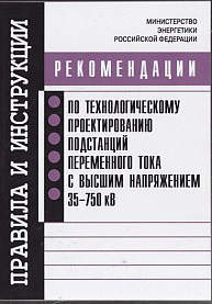 Рекомендации по технологическому проектированию подстанций переменного тока с высшим напряжением 35-750 кВ (Серия "Правила и инструкции")