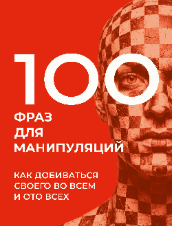 100 фраз для манипуляций. Как добиваться своего во всем и ото всех