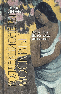 Коллекционеры Москвы: С.И. Щукин, И.А. Морозов, И.С. Остроухов, (2-е изд.)