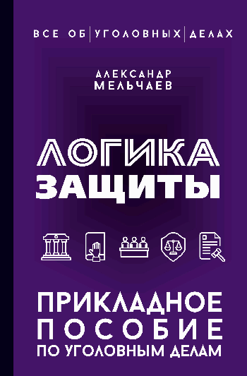 Логика защиты. Прикладное пособие по уголовным делам