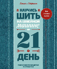 Научись шить на швейной машине за 21 день. Пошаговое руководство и 6 проектов