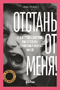 Отстань от меня! От контроля к доверию: как пережить подростковый возраст вместе