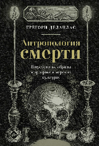 Антропология смерти. Погребальные обряды и призраки в мировых культурах