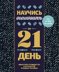 Научись вышивать за 21 день. Пошаговое руководство и 16 проектов в разных техниках