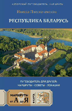 Республика Беларусь. Путеводитель для друзей: маршруты, советы, локации