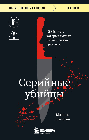Серийные убийцы. 150 фактов, которые пугают сильнее любого триллера