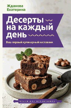 Десерты на каждый день. Ваш первый кулинарный наставник