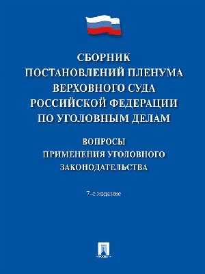 Сборник постановлений Пленума Верховного Суда Российской Федерации по уголовным делам: вопросы применения уголовного законодательства.-7-е изд.-М.:Про