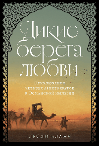 Дикие берега любви: Приключения четырех аристократок в Османской империи и других странах Ближнего Востока