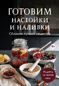 Готовим настойки и наливки. Сборник лучших рецептов
