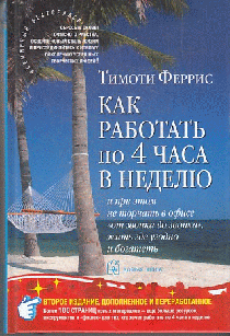 КАК РАБОТАТЬ ПО 4 ЧАСА В НЕДЕЛЮ и при этом не торчать в офисе 'от звонка до звонка', жить где угодно и богатеть (второе издание).