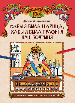 Кабы я была царица, кабы я была графиня или боярыня: познавательная раскраска для детей