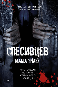 Спесивцев. Мама знает. Настоящая история серийного убийцы.