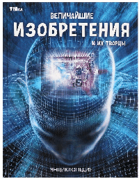 Величайшие изобретения и их творцы. Энциклопедия. 197х255 мм. 7БЦ. 48 стр. Умка в кор.15шт