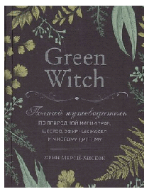 Green Witch. Полный путеводитель по природной магии трав, цветов, эфирных масел и многому другому
