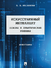 Искусственный интеллект. Основы и практические решения. Монография.-М.:Проспект,2025.