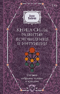Книга силы: развитие ясновидения и интуиции. Полное собрание техник и практик