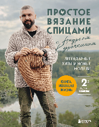 Простое ВЯЗАНИЕ СПИЦАМИ с Андреем Курочкиным. Легендарные хиты и другие модели. Книга, меняющая жизнь, 2-е издание