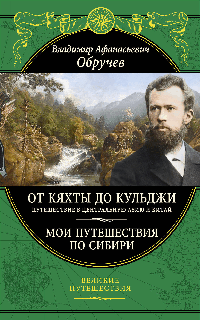 От Кяхты до Кульджи: Путешествие в Центральную Азию и Китай. Мои путешествия по Сибири (обновл. и перераб. изд.)