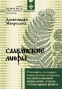 Славянские мифы. О южных, западных и восточных славянах, высшей и низшей мифологии, а также о популярных фейках