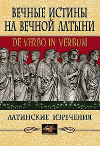 Вечные истины на вечной латыни. De verbo in verbum: Латинские изречения