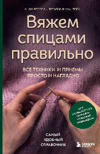Вяжем спицами правильно. Все техники и приемы просто и наглядно. Самый удобный справочник