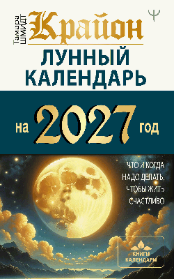 КРАЙОН. Лунный календарь на 2027 год. Что и когда надо делать, чтобы жить счастливо