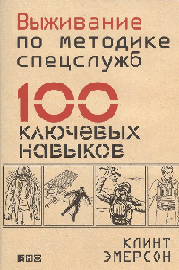 Выживание по методике спецслужб: 100 ключевых навыков