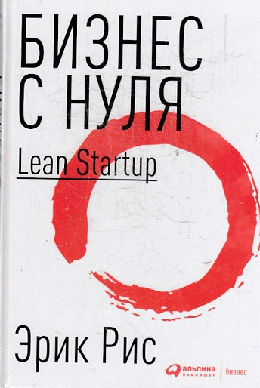 Бизнес с нуля: Метод Lean Startup для быстрого тестирования идей и выбора бизнес-модели (Переплет)
