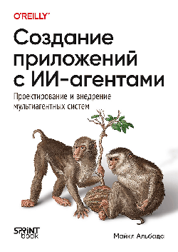 Создание приложений с ИИ-агентами. Проектирование и внедрение мультиагентных систем