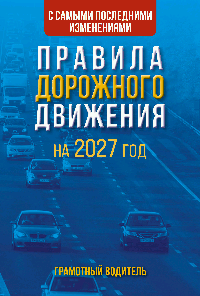 Правила дорожного движения с самыми последними изменениями на 2027 год. Грамотный водитель