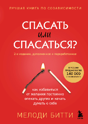 Спасать или спасаться? 2-е издание, дополненное и переработанное. Как избавитьcя от желания постоянно опекать других и начать думать о себе