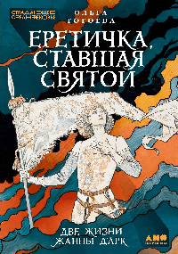 Еретичка, ставшая святой: Две жизни Жанны д'Арк