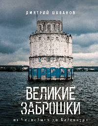 Великие заброшки. От Чернобыля до Байконура
